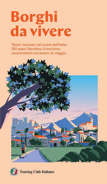 Borghi da vivere. Tesori nascosti nel cuore dell'Italia: 281 paesi Bandiera Arancione, sorprendenti occasioni di viaggio Touring Club Italiano